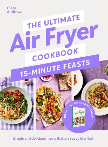 The Ultimate Air Fryer Cookbook 15 Minute Feasts: Simple and delicious meals that are ready in a flash