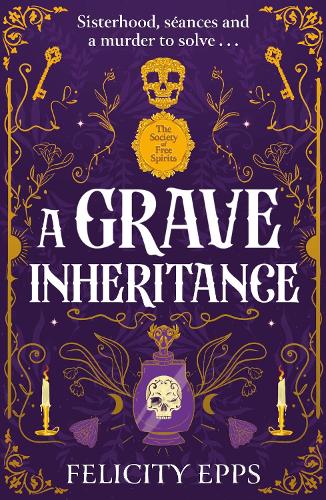 The Society of Free Spirits: A Grave Inheritance: Sisterhood, seances and a murder to solve...
