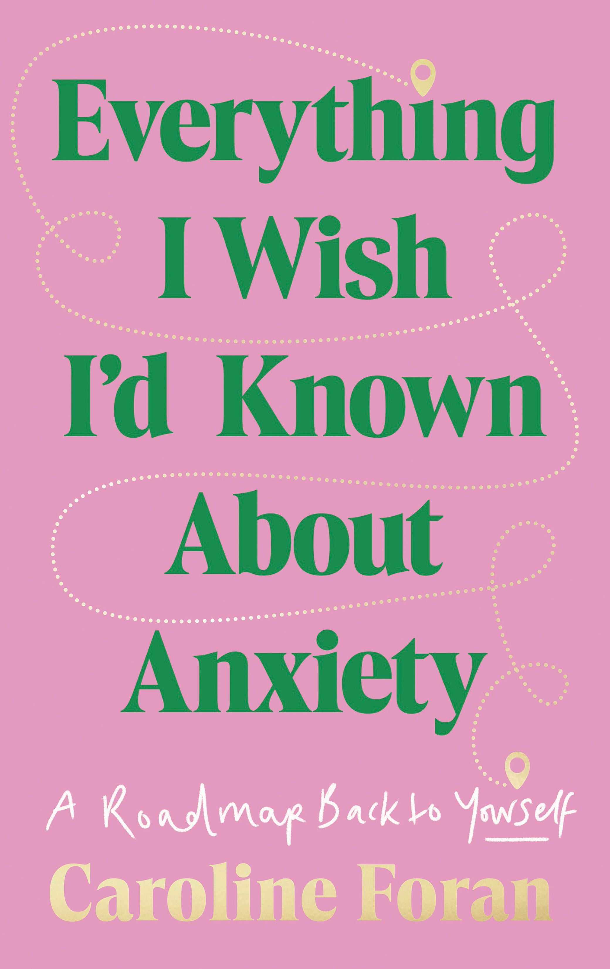 Everything I Wish I'd Known About Anxiety: A roadmap back to yourself