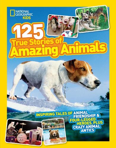 125 True Stories of Amazing Animals: Inspiring tales of animal friendship & four-legged heroes, plus crazy animal antics (National Geographic Kids)