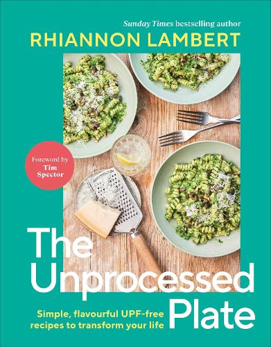 The Unprocessed Plate: Simple, Flavourful UPF-free Recipes to Transform Your Life