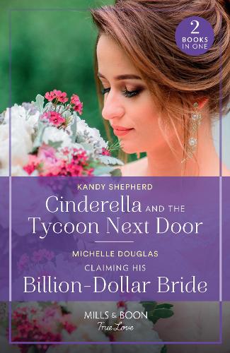 Cinderella And The Tycoon Next Door / Claiming His Billion-Dollar Bride (Mills & Boon True Love)