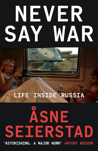 Never Say War: Life Inside Russia - 'Astonishing. A major work' (Antony Beevor)