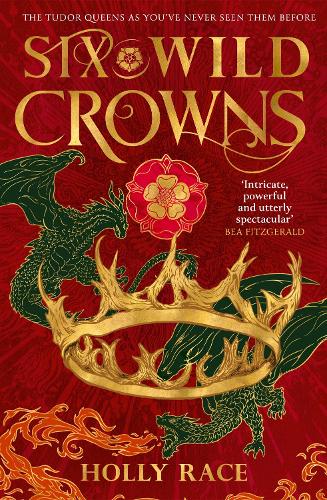 Six Wild Crowns: THE TUDOR QUEENS AS YOU'VE NEVER SEEN THEM BEFORE
