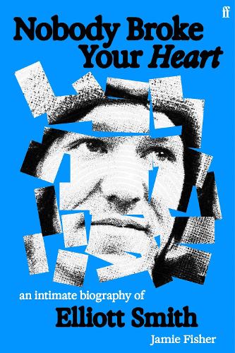 Nobody Broke Your Heart: An Intimate Biography of Elliott Smith