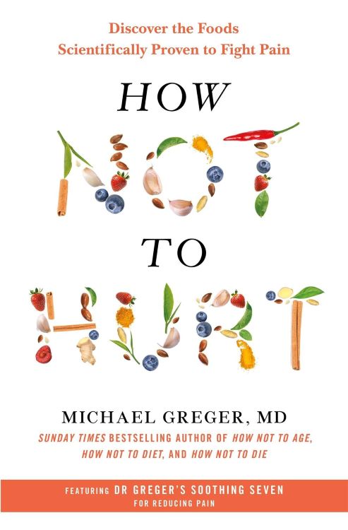 How Not to Hurt: Discover the Foods Scientifically Proven to Fight Pain by Michael Greger MD