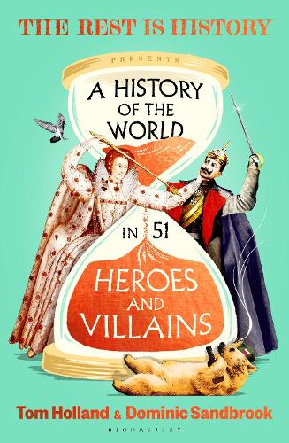 A History of the World in 51 Heroes and Villains: The rip-roaring new book from the hosts of The Rest is History