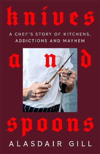 Knives and Spoons: A Chef's Story of Kitchens, Addictions and Mayhem
