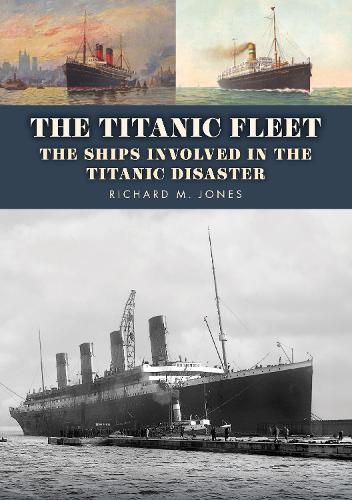 The Titanic Fleet: The Ships Involved in the Titanic Disaster