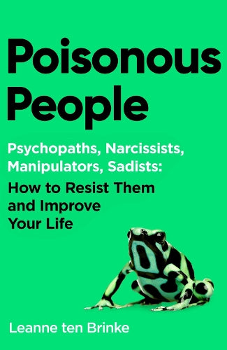 Poisonous People: Psychopathy, Narcissism, Manipulation, Sadism: How to Resist Them and Improve Your Life