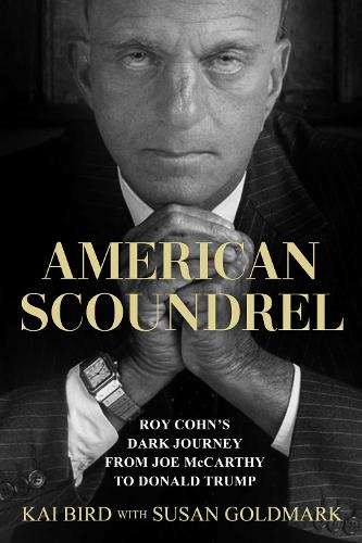 American Scoundrel: Roy Cohn's Dark Journey from Joe McCarthy to Donald Trump