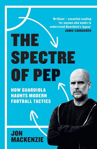 The Spectre of Pep: How Guardiola Haunts Modern Football Tactics