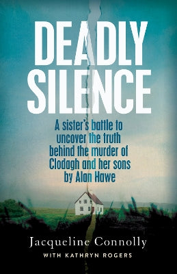 Deadly Silence: A Sister’s Battle to Uncover the Truth Behind the Murder of Clodagh and Her Sons by Alan Hawe