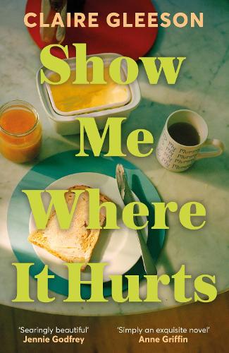 Show Me Where It Hurts: 'A searingly beautiful novel' Jennie Godfrey