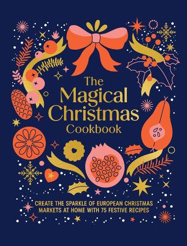 The Magical Christmas Cookbook: Create the sparkle of European Christmas markets at home with 75 festive recipes