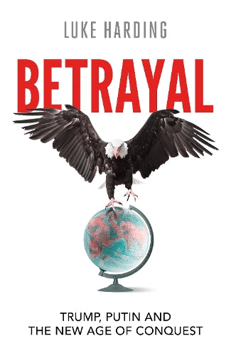 Betrayal: Trump, Putin and The New Age of Conquest