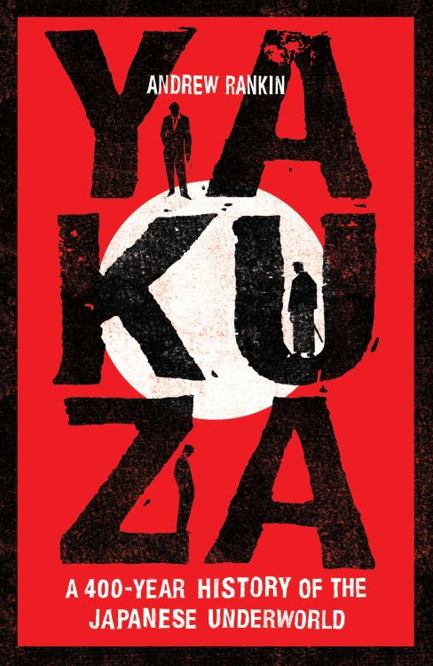 Yakuza: A 400-Year History of the Japanese Underworld by Andrew Rankin