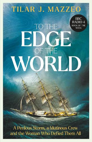 To the Edge of the World: A Perilous Storm, A Mutinous Crew and the Woman Who Defied Them All