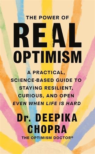 The Power of Real Optimism: A Practical, Science-Based Guide to Staying Resilient, Curious, and Open Even When Life is Hard