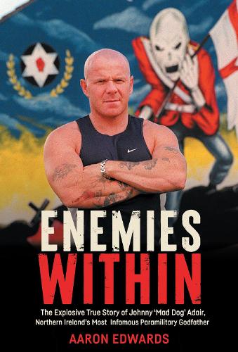 Enemies Within: The Explosive True Story of Johnny ‘Mad Dog’ Adair, Northern Ireland’s Most Infamous Paramilitary Godfather