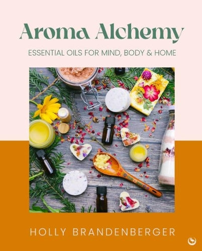 Aroma Alchemy: Essential Oils for Mind, Body and Home