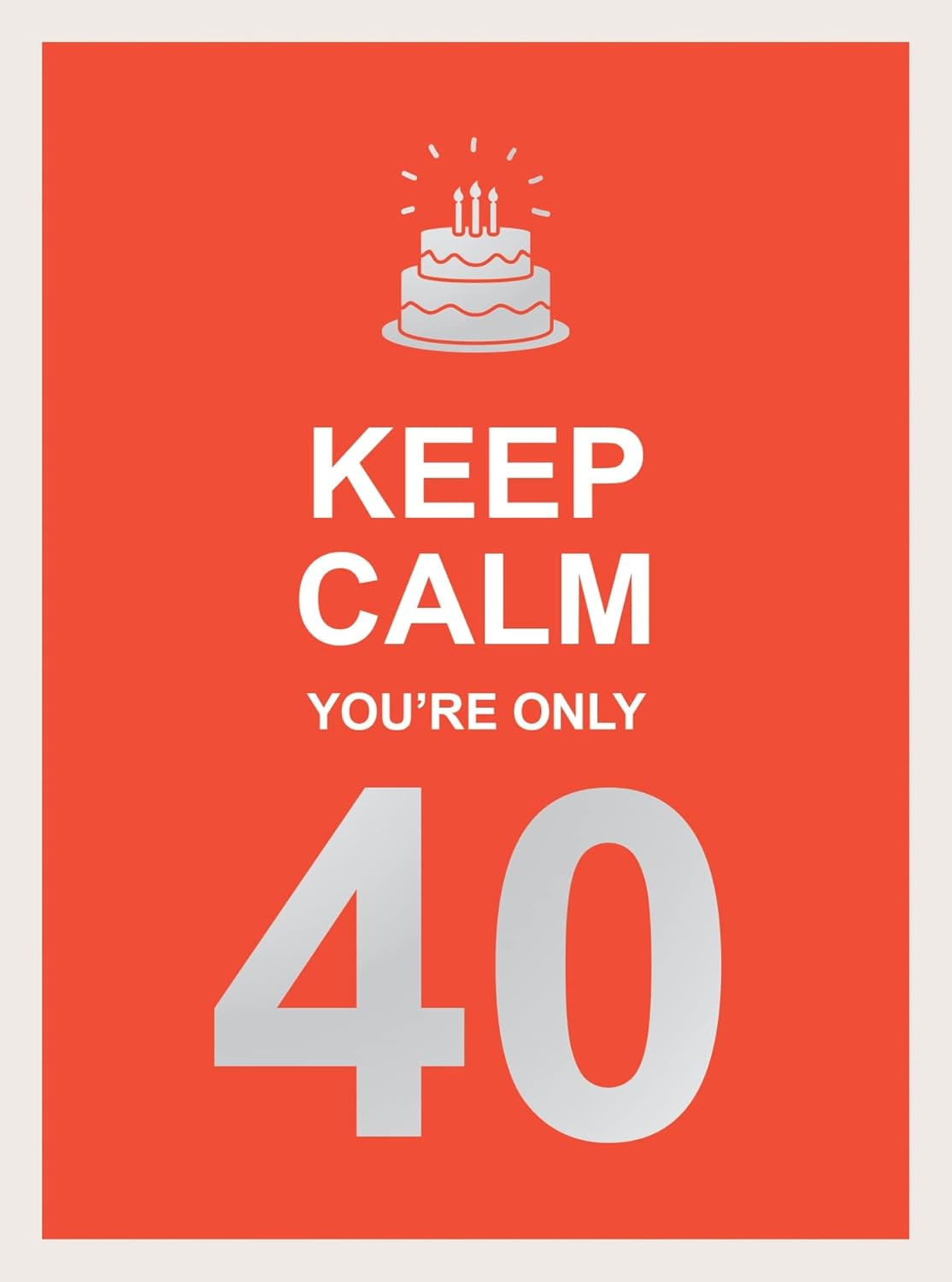 Keep Calm You'Re Only 40: Wise Words For A Big Birthday