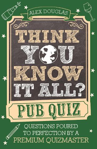 Think You Know It All?: Pub Quiz: Questions Poured to Perfection by a Premium Quizmaster