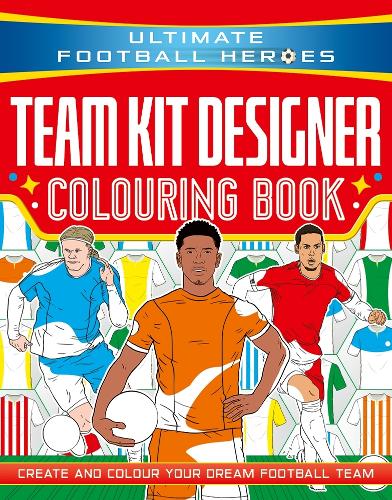Ultimate Football Heroes: Team Kit Designer Colouring Book: Create and colour your dream football team