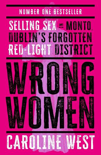 Wrong Women: Selling Sex in Monto, Dublin's Forgotten Red Light District  SHORTLISTED FOR THE IRISH BOOK AWARDS 2025