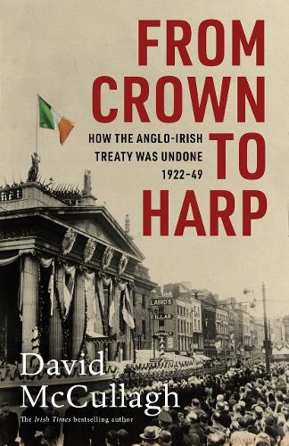 From Crown to Harp: How the Anglo-Irish treaty was undone 1920-1949