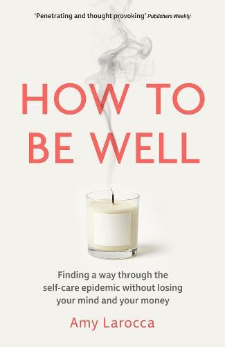 How to Be Well: Finding a way through the healthcare epidemic without losing your mind or your money