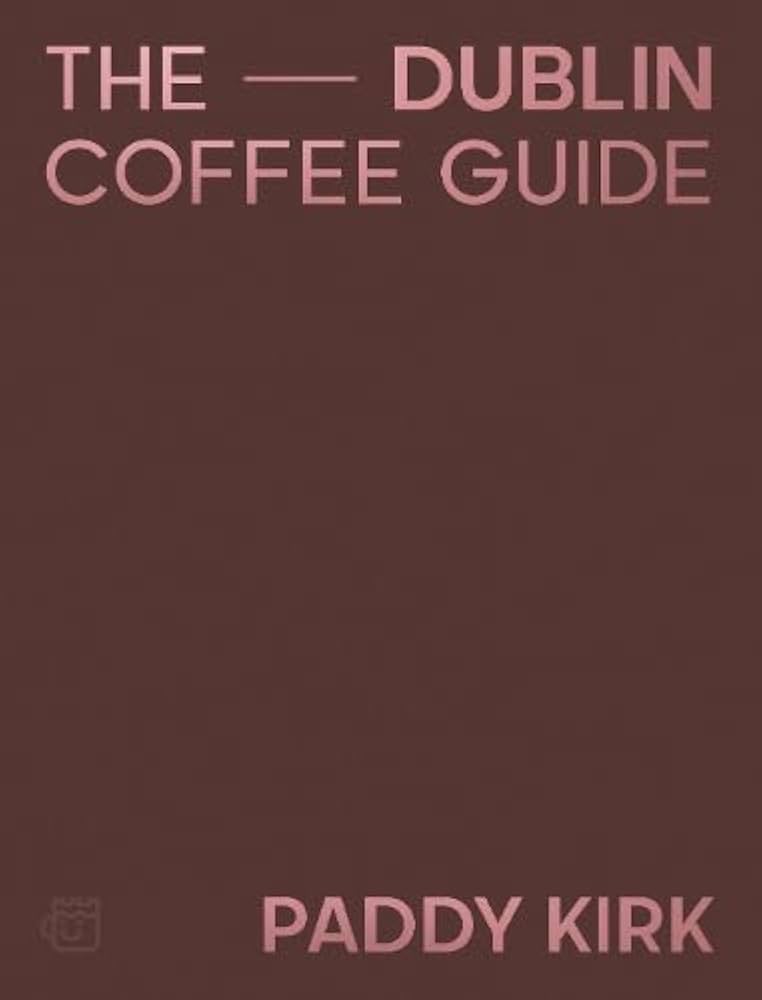 The Dublin Coffee Guide: The Essential Guide to the Cafés and Coffee Shops of Dublin