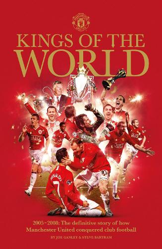 Manchester United: Kings of the World: 2005 - 2008: The definitive story of how Manchester United conquered football