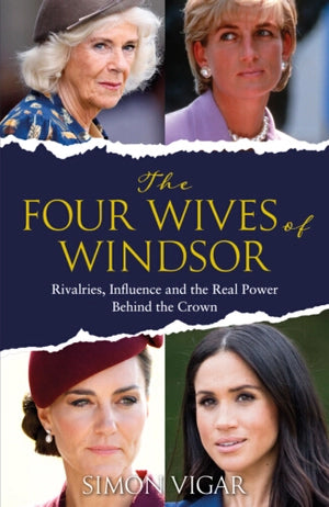 The Four Wives of Windsor : Rivalries, Influence and the True Power Behind the Crown