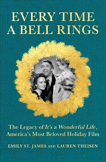 Every Time A Bell Rings: The Legacy of It's a Wonderful Life, America's Most Beloved Holiday Film